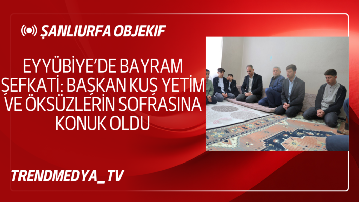 Eyyübiye’de Bayram Şefkati: Başkan Kuş Yetim ve Öksüzlerin Sofrasına Konuk Oldu